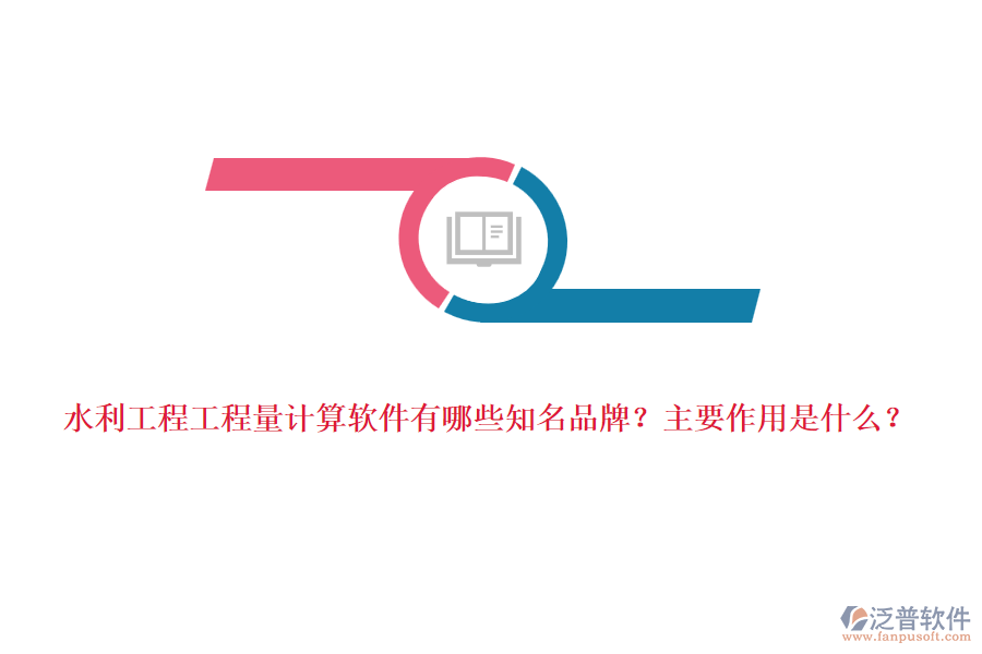水利工程工程量計(jì)算軟件有哪些知名品牌？主要作用是什么？