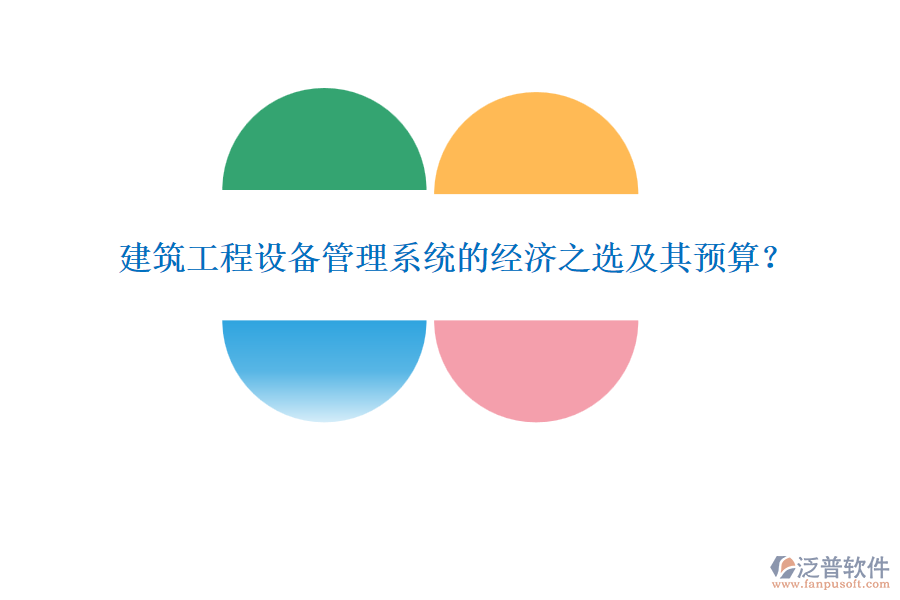 建筑工程設(shè)備管理系統(tǒng)的經(jīng)濟之選及其預(yù)算？