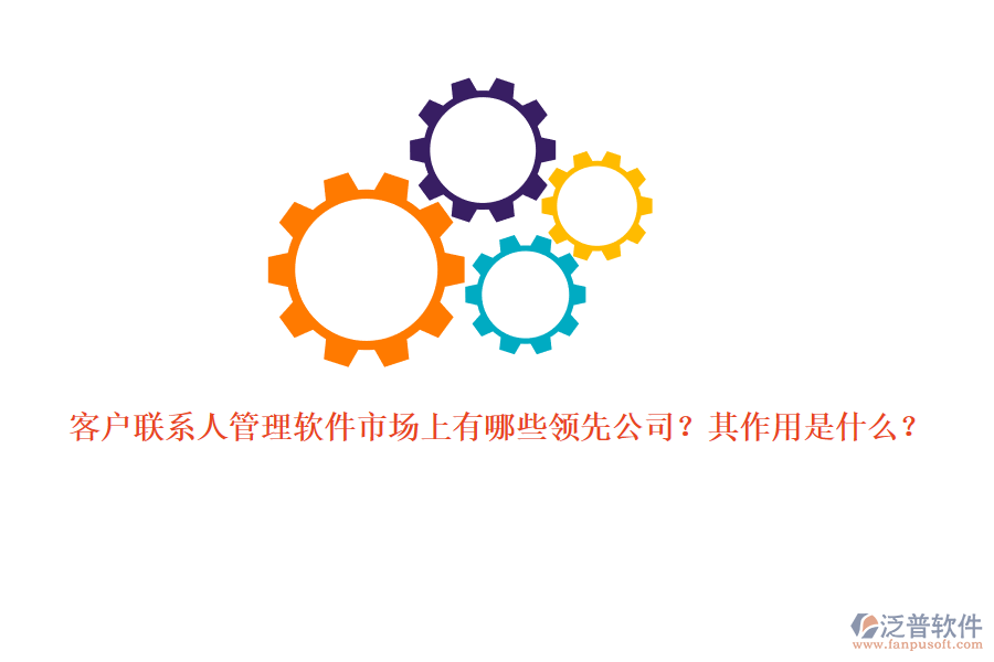 客戶聯(lián)系人管理軟件市場(chǎng)上有哪些領(lǐng)先公司？其作用是什么？