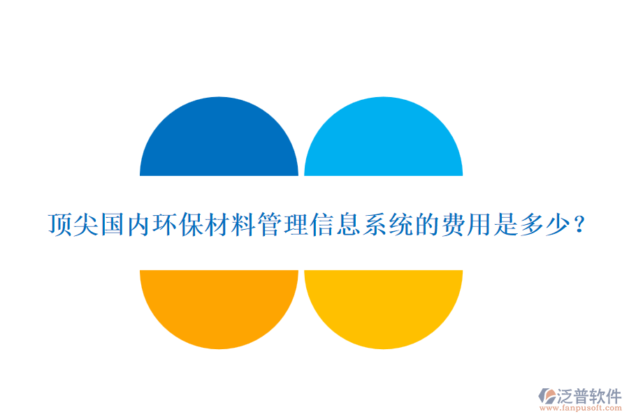 頂尖國內(nèi)環(huán)保材料管理信息系統(tǒng)的費用是多少？