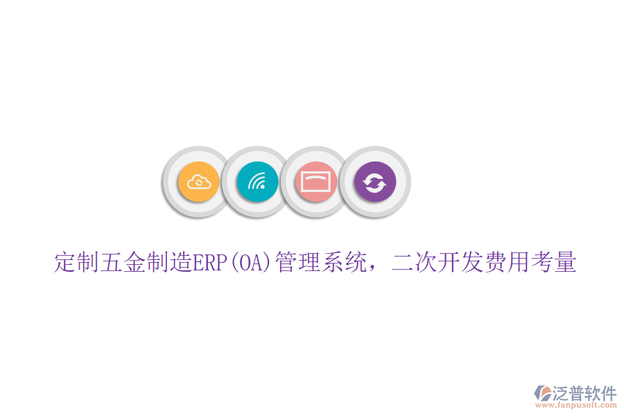 定制五金制造ERP(OA)管理系統(tǒng)，二次開發(fā)費(fèi)用考量