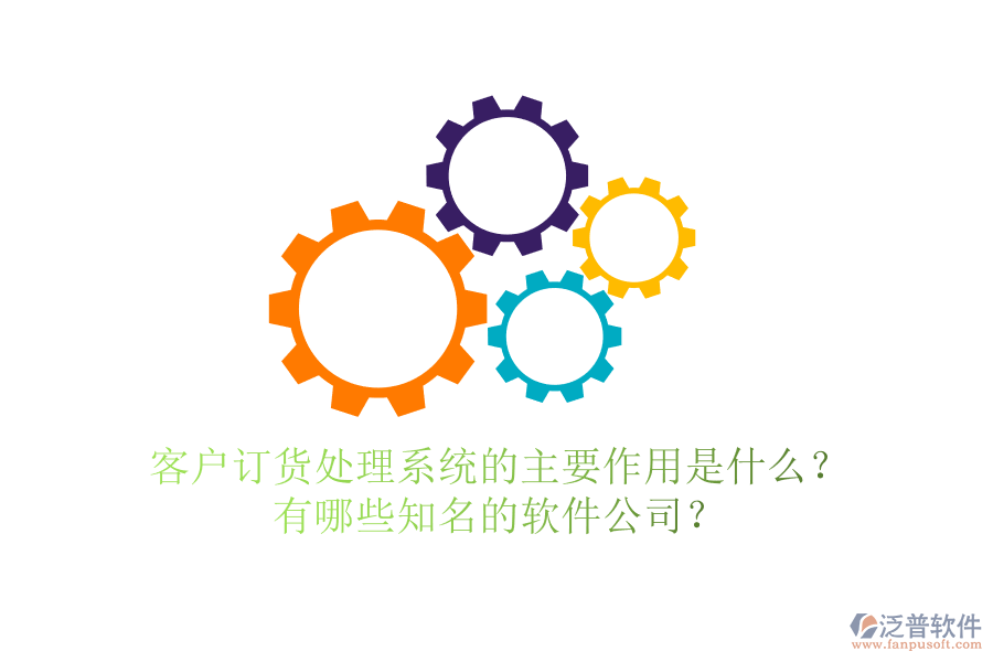 客戶訂貨處理系統(tǒng)的主要作用是什么？有哪些知名的軟件公司？