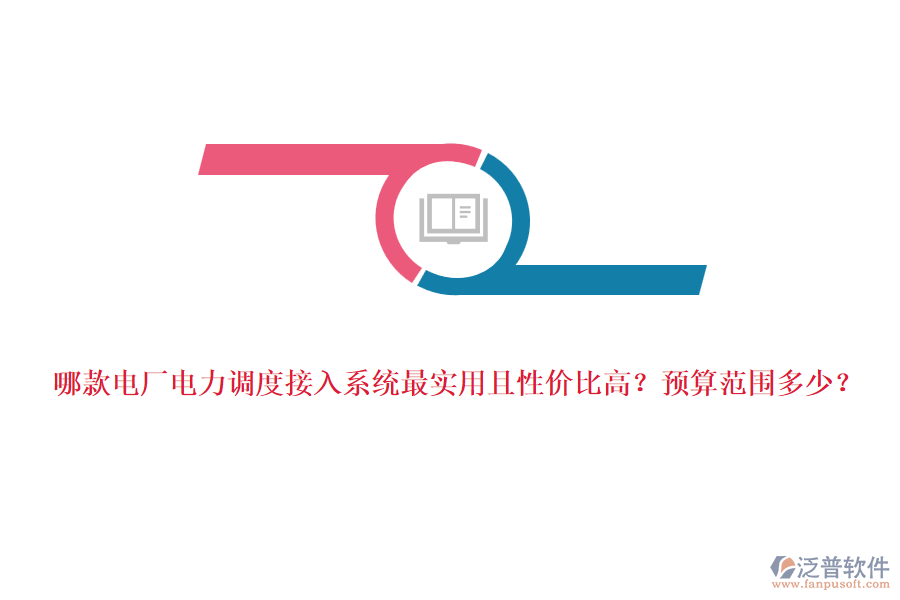 哪款電廠電力調(diào)度接入系統(tǒng)最實用且性價比高？預(yù)算范圍多少？