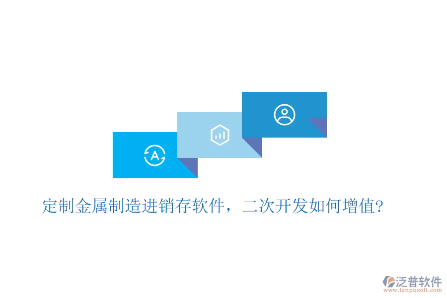 定制金屬制造進(jìn)銷存軟件，二次開(kāi)發(fā)如何增值?