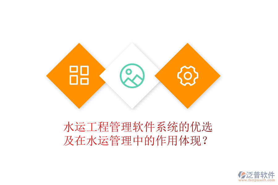 水運(yùn)工程管理軟件系統(tǒng)的優(yōu)選及在水運(yùn)管理中的作用體現(xiàn)？