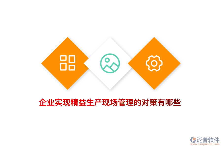 企業(yè)實(shí)現(xiàn)精益生產(chǎn)現(xiàn)場(chǎng)管理的對(duì)策有哪些？