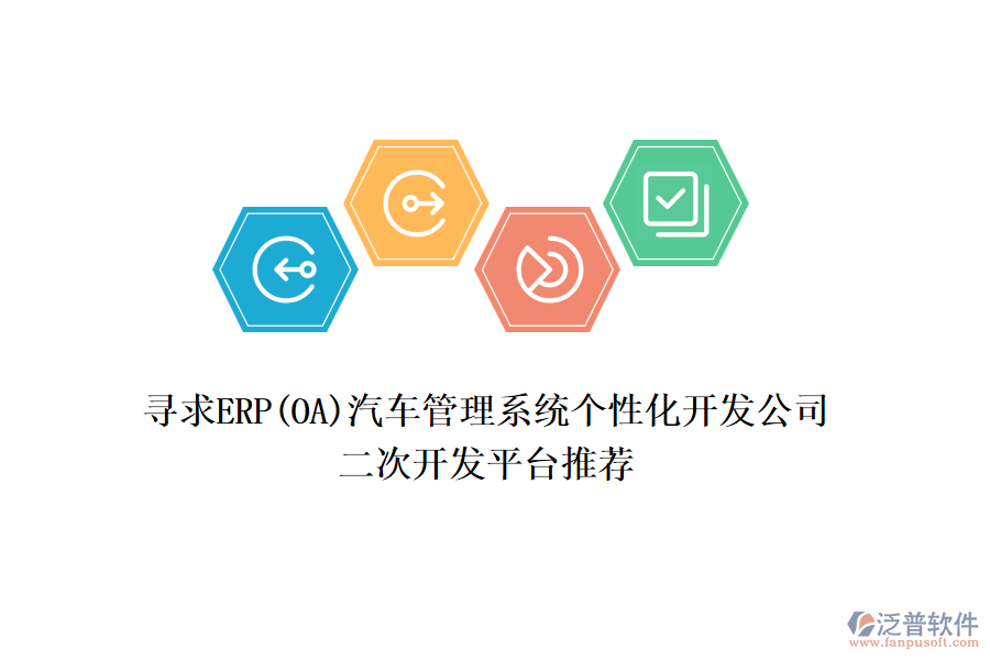 尋求ERP(OA)汽車管理系統(tǒng)個性化開發(fā)公司，二次開發(fā)平臺推薦