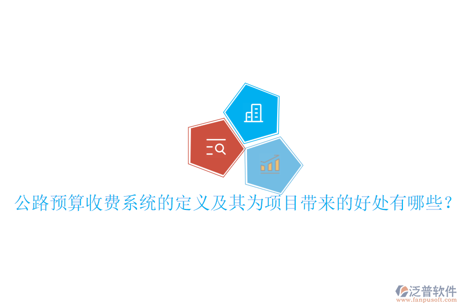 公路預(yù)算收費(fèi)系統(tǒng)的定義及其為項(xiàng)目帶來的好處有哪些？