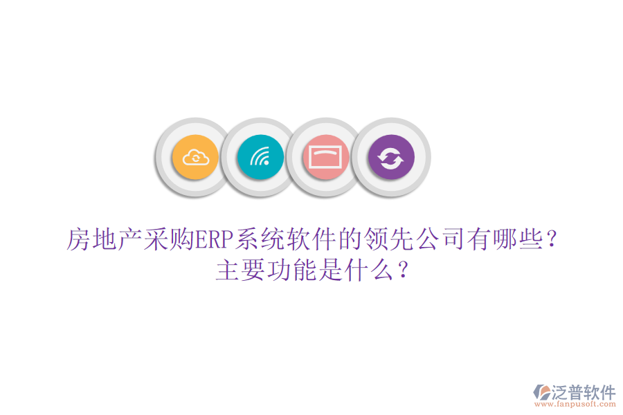 房地產(chǎn)采購ERP系統(tǒng)軟件的領(lǐng)先公司有哪些？主要功能是什么？