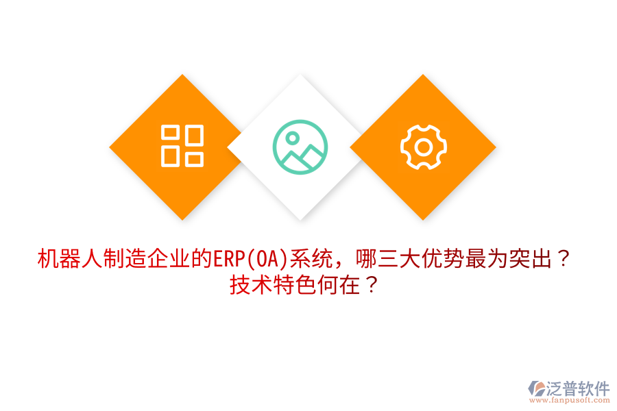 機器人制造企業(yè)的ERP(OA)系統(tǒng)，哪三大優(yōu)勢最為突出？技術特色何在？