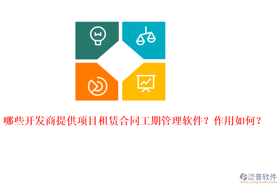 哪些開發(fā)商提供項(xiàng)目租賃合同工期管理軟件？作用如何？