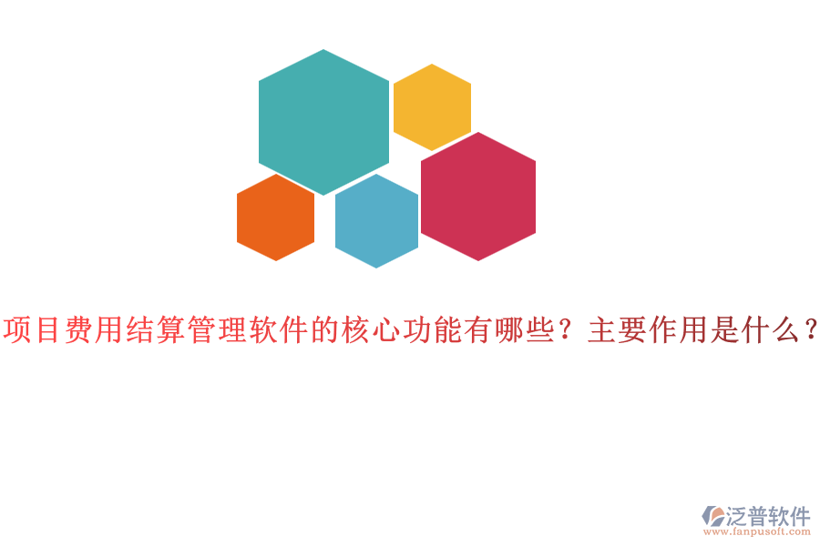 項(xiàng)目費(fèi)用結(jié)算管理軟件的核心功能有哪些？主要作用是什么？