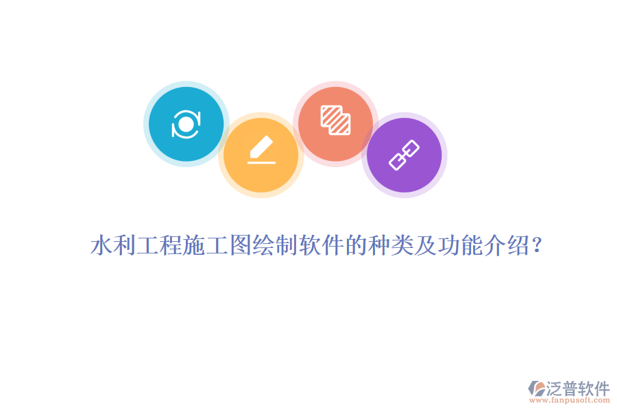水利工程施工圖繪制軟件的種類及功能介紹？