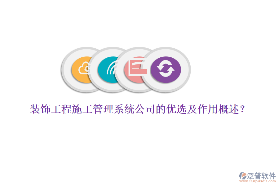 裝飾工程施工管理系統(tǒng)公司的優(yōu)選及作用概述？