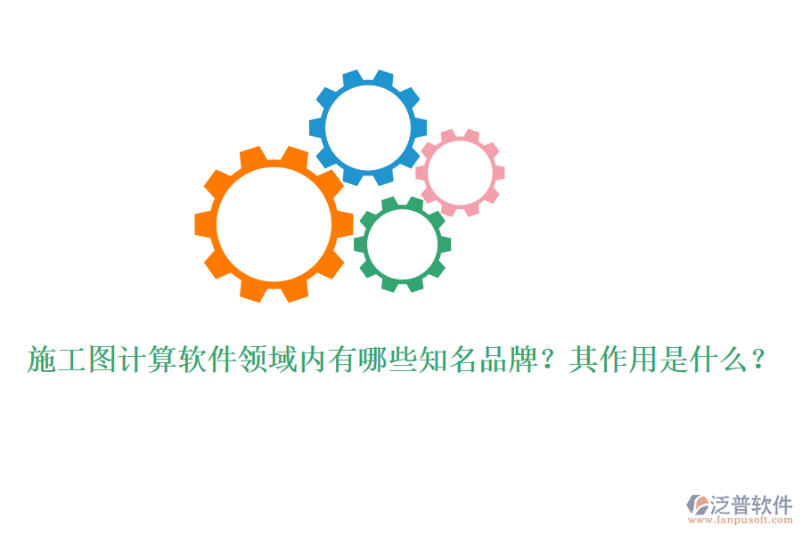 施工圖計(jì)算軟件領(lǐng)域內(nèi)有哪些知名品牌？其作用是什么？