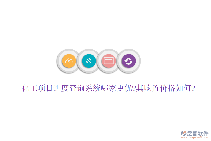 化工項目進(jìn)度查詢系統(tǒng)哪家更優(yōu)?其購置價格如何?