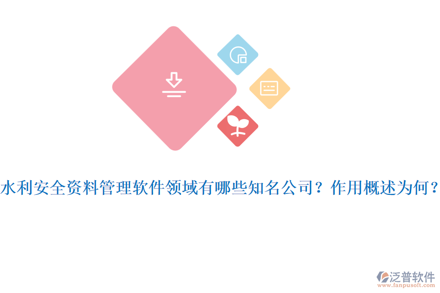 水利安全資料管理軟件領(lǐng)域有哪些知名公司？作用概述為何？