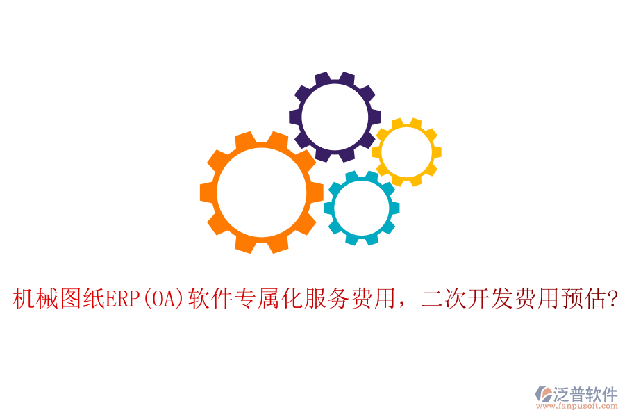 機(jī)械圖紙ERP(OA)軟件專(zhuān)屬化服務(wù)費(fèi)用，二次開(kāi)發(fā)費(fèi)用預(yù)估?