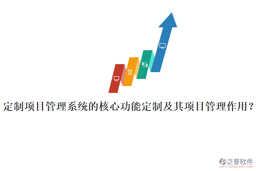 定制項目管理系統(tǒng)的核心功能定制及其項目管理作用？