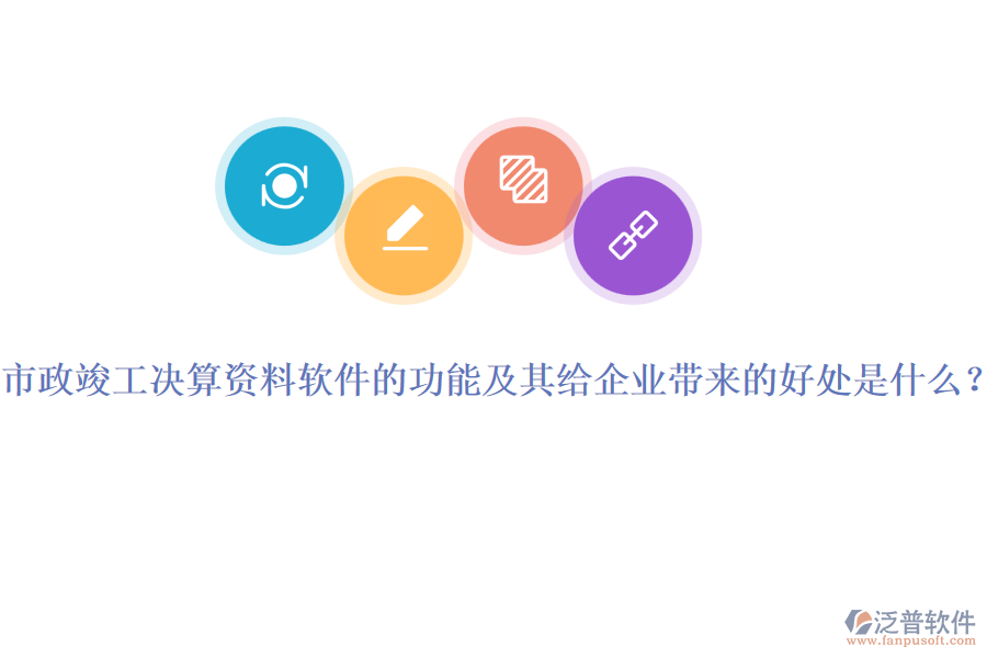 市政竣工決算資料軟件的功能及其給企業(yè)帶來的好處是什么？