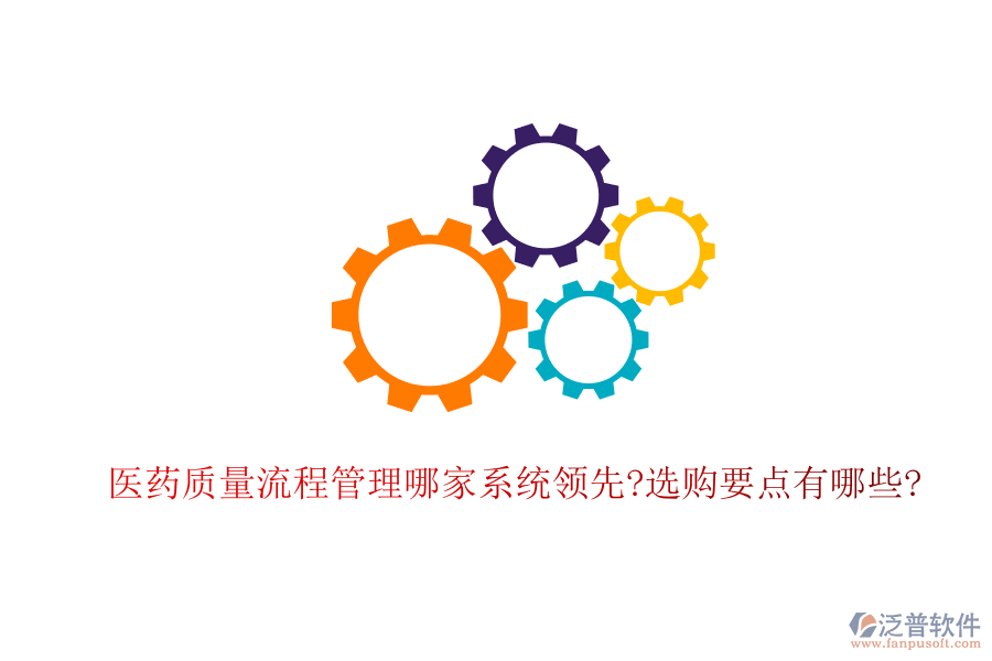 醫(yī)藥質(zhì)量流程管理哪家系統(tǒng)領(lǐng)先?選購要點有哪些?