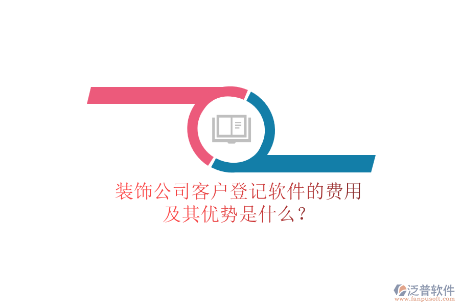 裝飾公司客戶登記軟件的費用及其優(yōu)勢是什么？