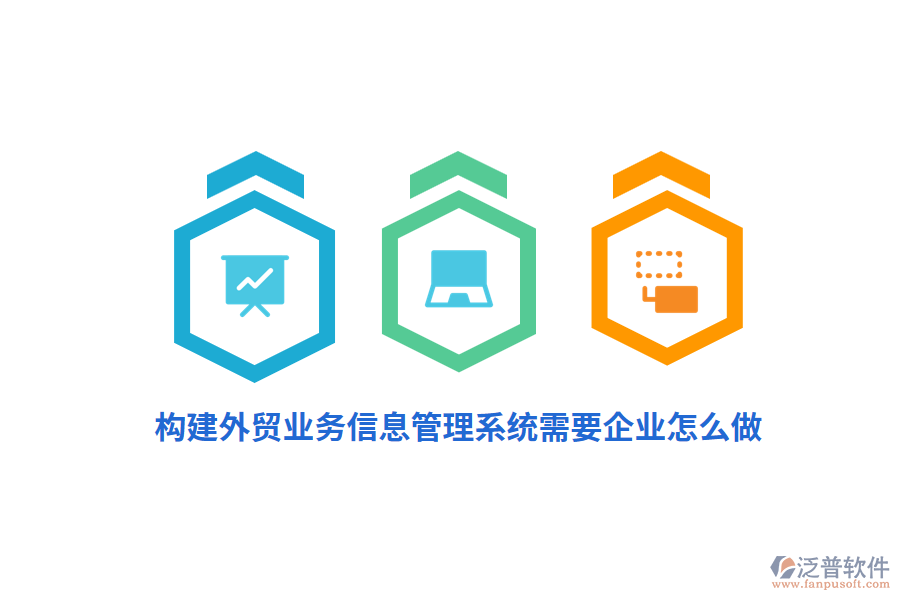 構(gòu)建外貿(mào)業(yè)務(wù)信息管理系統(tǒng)需要企業(yè)怎么做？