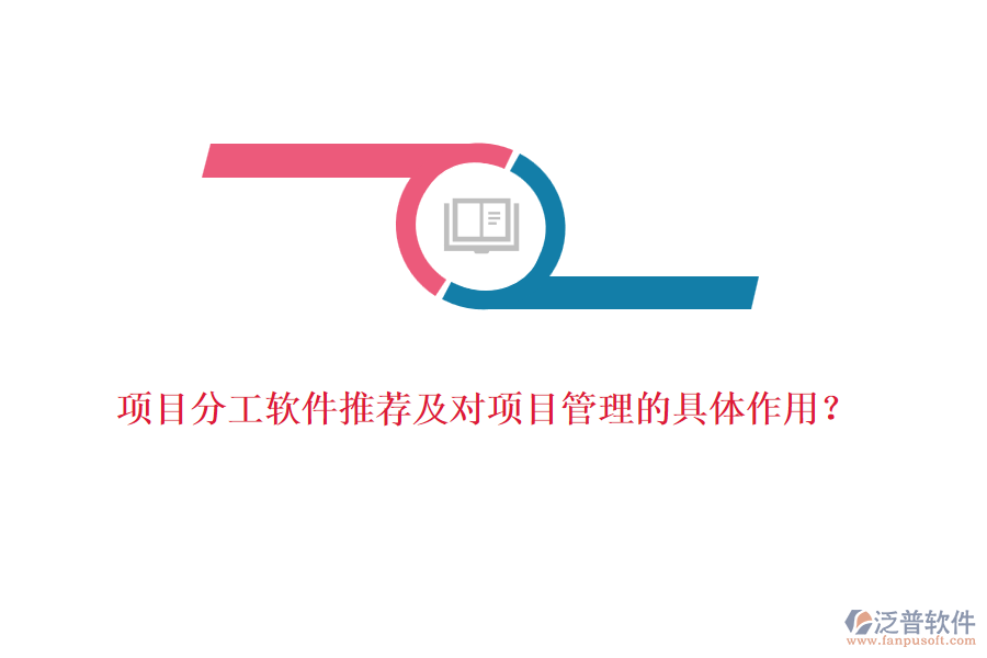 項(xiàng)目分工軟件推薦及對(duì)項(xiàng)目管理的具體作用？