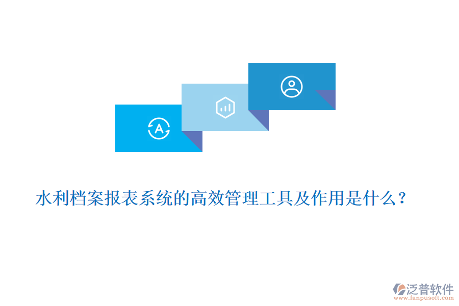 水利檔案報(bào)表系統(tǒng)的高效管理工具及作用是什么？