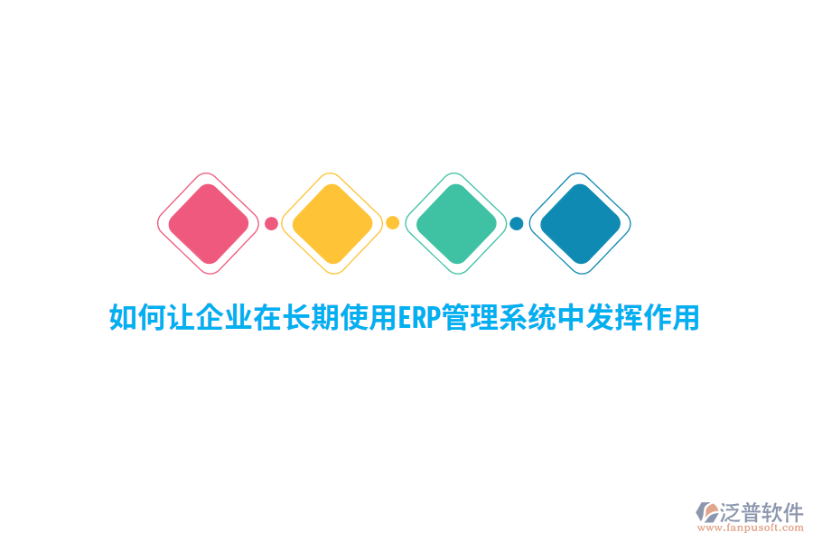 如何讓企業(yè)在長期使用ERP管理系統(tǒng)中發(fā)揮作用？