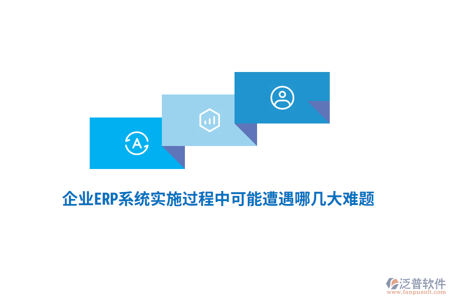 企業(yè)ERP系統(tǒng)實(shí)施過程中可能遭遇哪幾大難題？