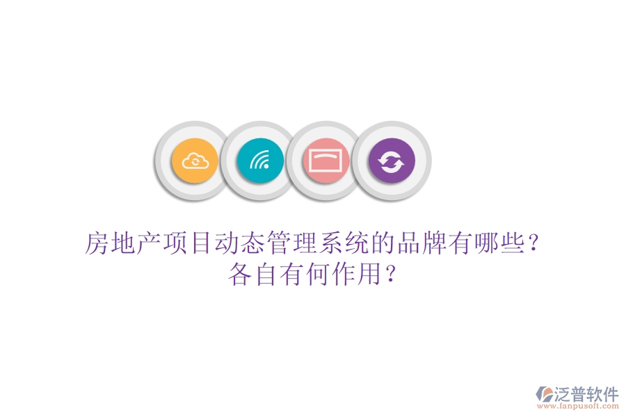 房地產(chǎn)項(xiàng)目動(dòng)態(tài)管理系統(tǒng)的品牌有哪些？各自有何作用？