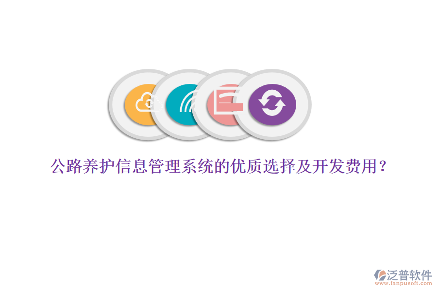 公路養(yǎng)護(hù)信息管理系統(tǒng)的優(yōu)質(zhì)選擇及開發(fā)費(fèi)用？