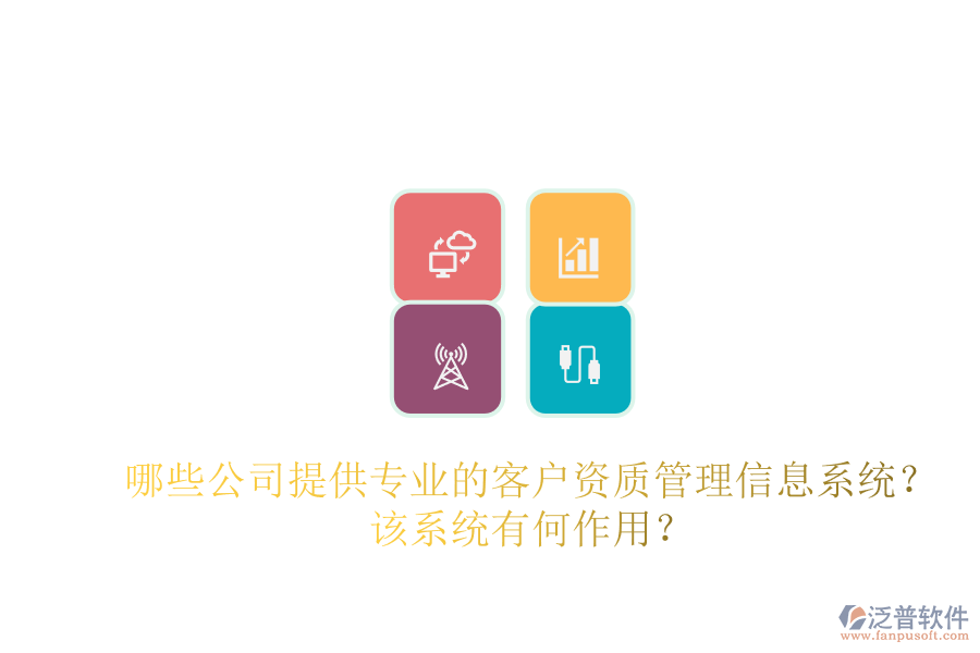 哪些公司提供專業(yè)的客戶資質(zhì)管理信息系統(tǒng)？該系統(tǒng)有何作用？