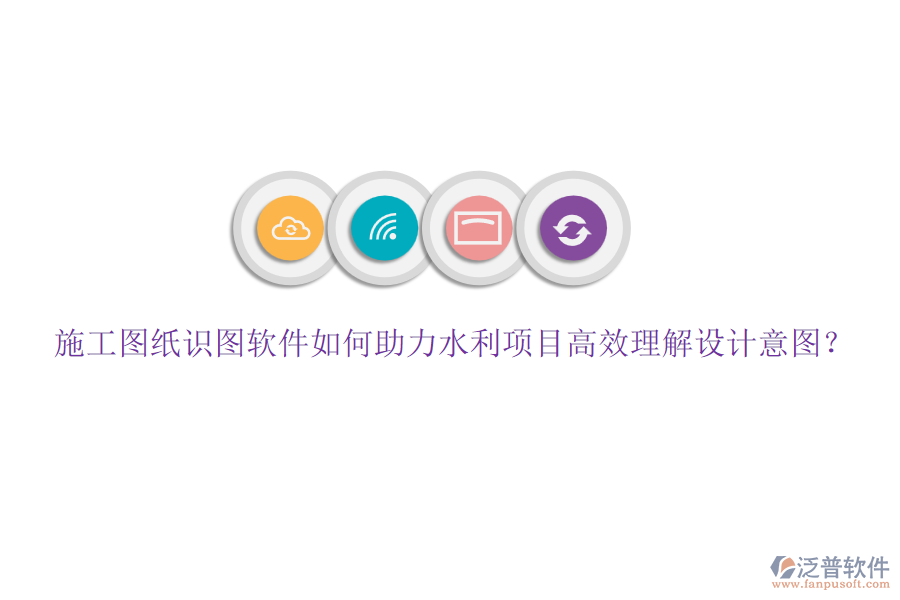 施工圖紙識圖軟件如何助力水利項目高效理解設(shè)計意圖？
