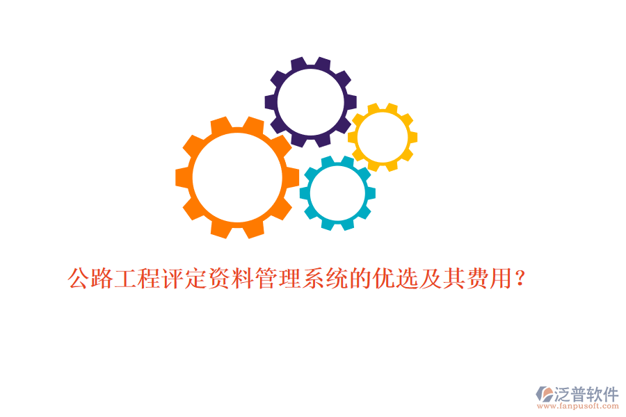 公路工程評(píng)定資料管理系統(tǒng)的優(yōu)選及其費(fèi)用？