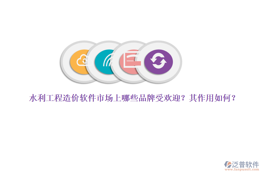 水利工程造價軟件市場上哪些品牌受歡迎？其作用如何？