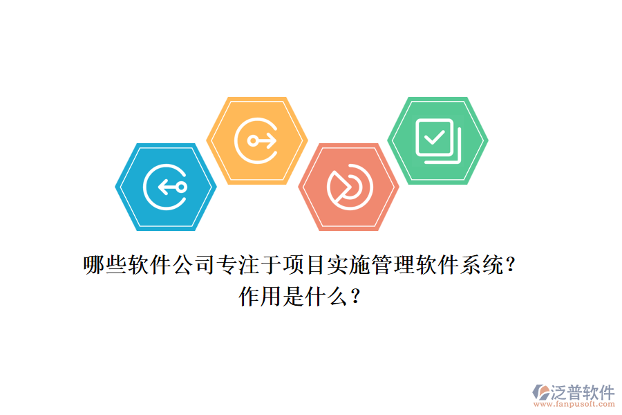 哪些軟件公司專注于項目實施管理軟件系統(tǒng)？作用是什么？