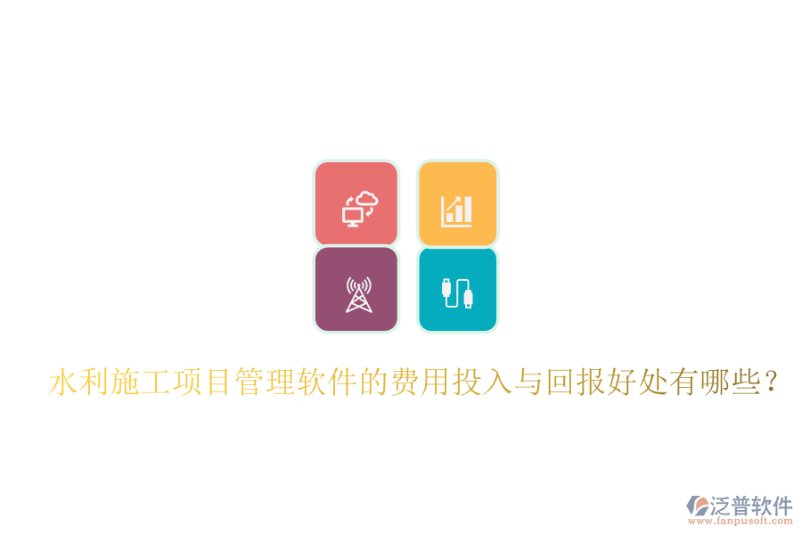 水利施工項(xiàng)目管理軟件的費(fèi)用投入與回報(bào)好處有哪些?
