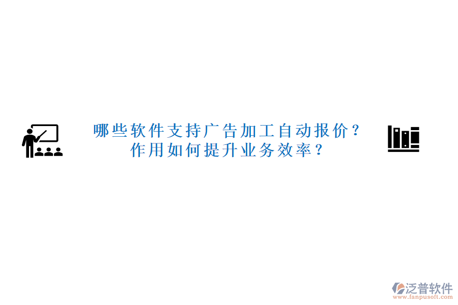 哪些軟件支持廣告加工自動報價？作用如何提升業(yè)務(wù)效率？