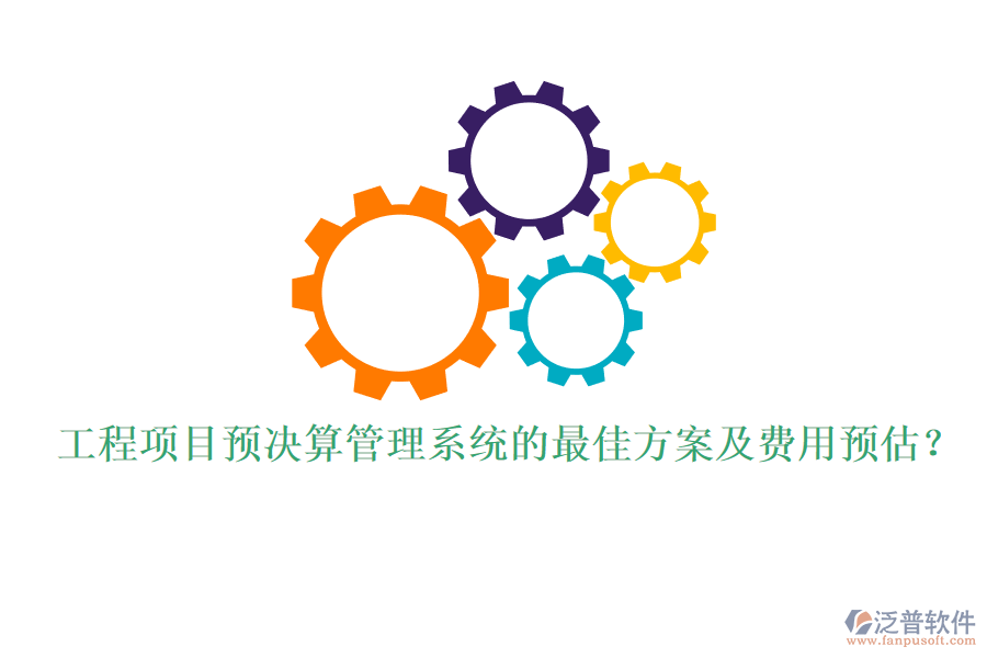 工程項(xiàng)目預(yù)決算管理系統(tǒng)的最佳方案及費(fèi)用預(yù)估？