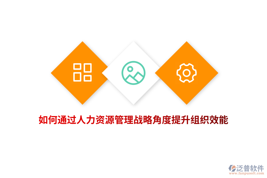 如何通過人力資源管理戰(zhàn)略角度提升組織效能？