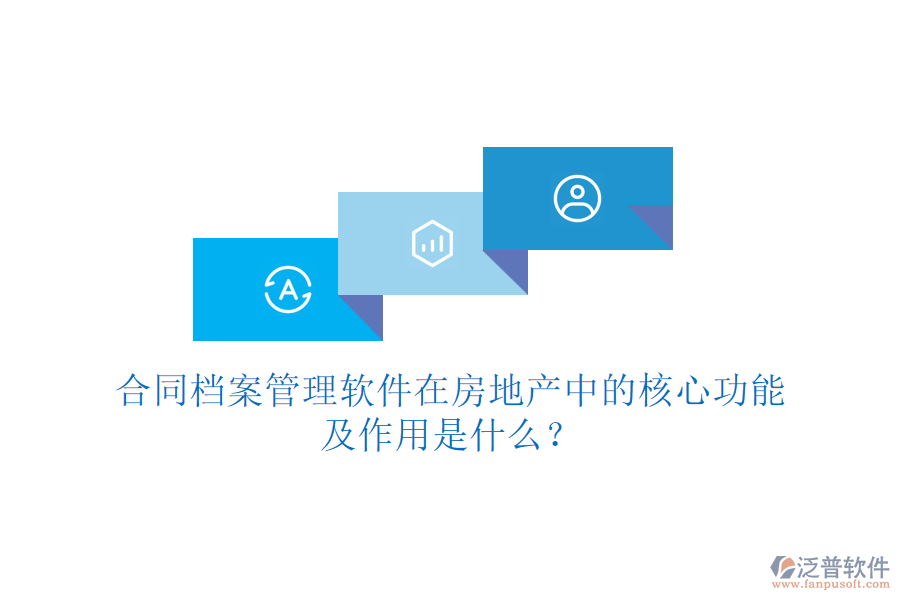 合同檔案管理軟件在房地產(chǎn)中的核心功能及作用是什么？