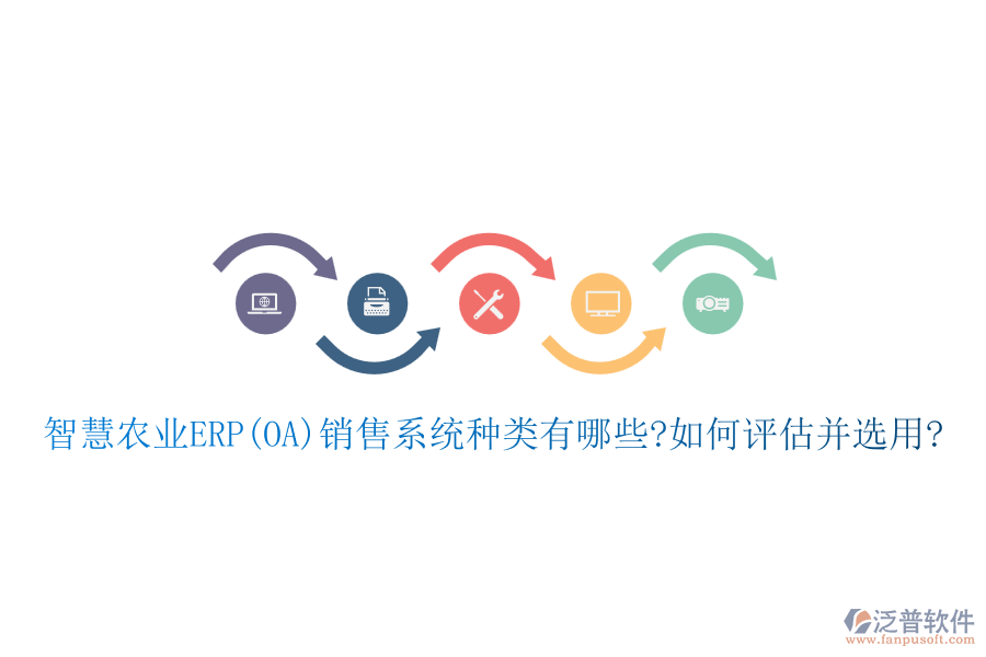 智慧農業(yè)ERP(OA)銷售系統(tǒng)種類有哪些?如何評估并選用?