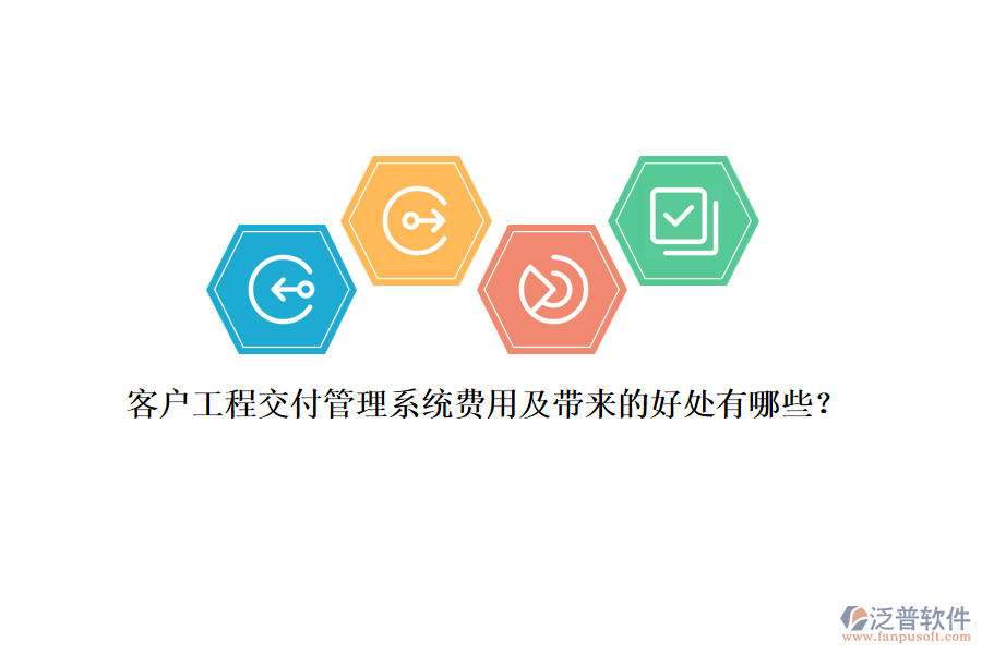 客戶工程交付管理系統(tǒng)費用及帶來的好處有哪些？