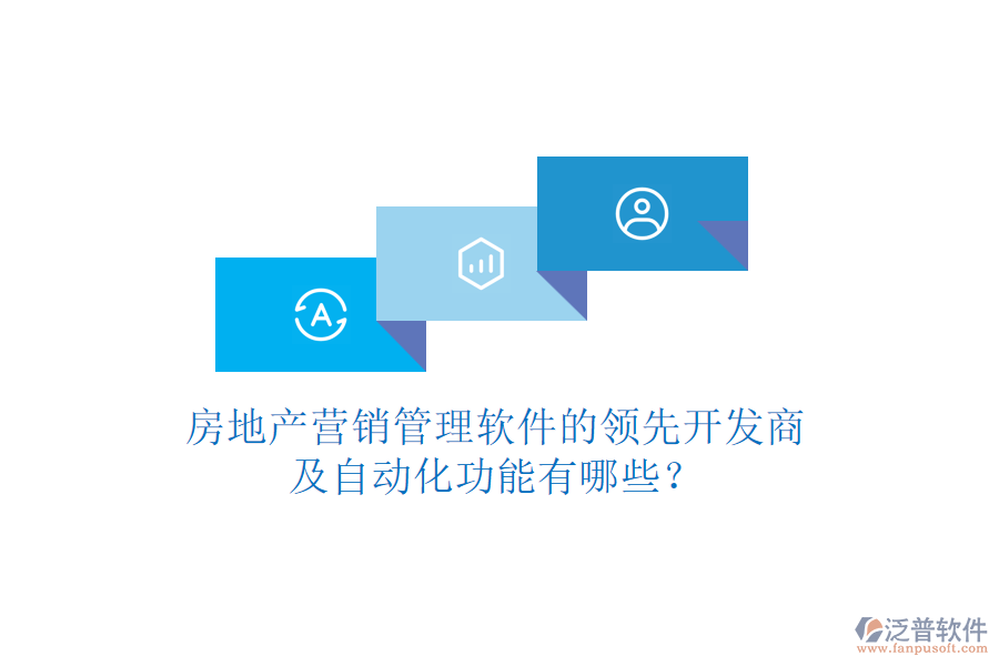 房地產(chǎn)營銷管理軟件的領先開發(fā)商及自動化功能有哪些？