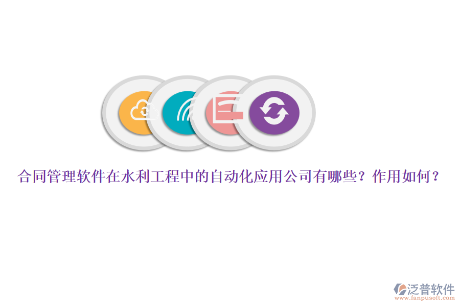 合同管理軟件在水利工程中的自動化應(yīng)用公司有哪些？作用如何？