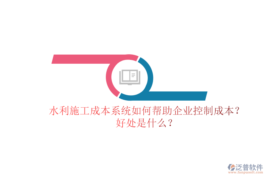水利施工成本系統(tǒng)如何幫助企業(yè)控制成本？好處是什么？