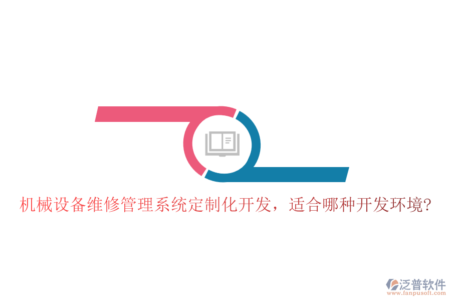 機(jī)械設(shè)備維修管理系統(tǒng)定制化開(kāi)發(fā)，適合哪種開(kāi)發(fā)環(huán)境?