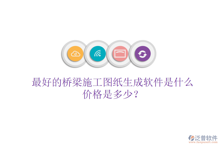 最好的橋梁施工圖紙生成軟件是什么？?jī)r(jià)格是多少？